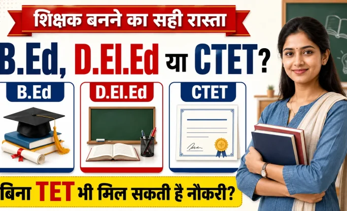 B.Ed, D.El.Ed या CTET में क्या चुनें? शिक्षक बनने का सही रास्ता समझें, बिना TET भी मिल सकती है नौकरी